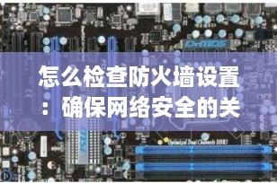 怎么检查防火墙设置：确保网络安全的关键步骤