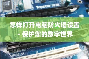 怎样打开电脑防火墙设置 - 保护您的数字世界