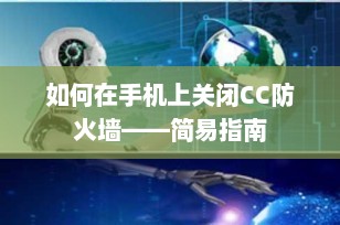 如何在手机上关闭CC防火墙——简易指南