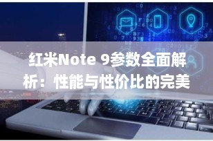 红米Note 9参数全面解析：性能与性价比的完美结合