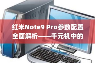红米Note9 Pro参数配置全面解析——千元机中的性能怪兽