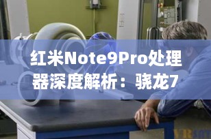 红米Note9Pro处理器深度解析：骁龙750G的性能与体验