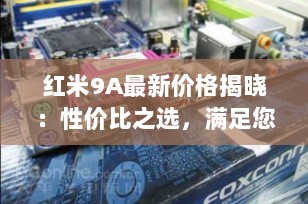 红米9A最新价格揭晓：性价比之选，满足您的预算需求