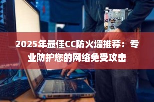 2025年最佳CC防火墙推荐：专业防护您的网络免受攻击