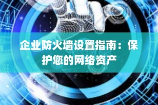 企业防火墙设置指南：保护您的网络资产