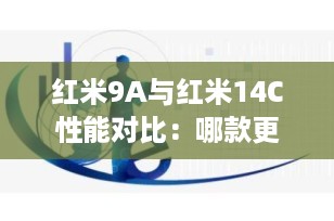 红米9A与红米14C性能对比：哪款更胜一筹？
