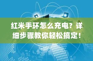 红米手环怎么充电？详细步骤教你轻松搞定！