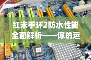 红米手环2防水性能全面解析——你的运动好伙伴