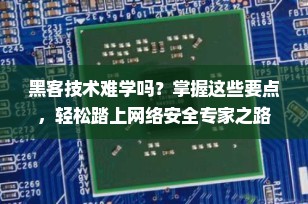 黑客技术难学吗？掌握这些要点，轻松踏上网络安全专家之路