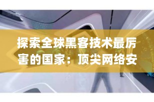 探索全球黑客技术最厉害的国家：顶尖网络安全力量概览