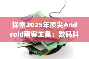 探索2025年顶尖Android黑客工具：数码科技博主指南