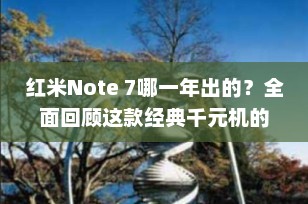 红米Note 7哪一年出的？全面回顾这款经典千元机的诞生与发展
