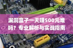 漏洞盒子一天赚500元难吗？专业解析与实战指南