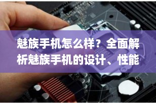 魅族手机怎么样？全面解析魅族手机的设计、性能与性价比