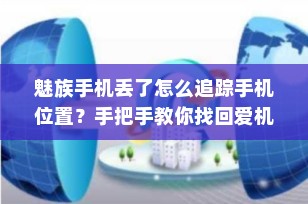 魅族手机丢了怎么追踪手机位置？手把手教你找回爱机！
