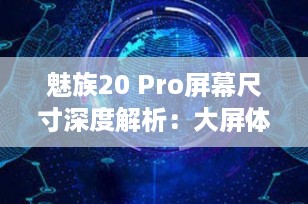魅族20 Pro屏幕尺寸深度解析：大屏体验与便携性的完美结合