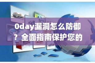 0day漏洞怎么防御？全面指南保护您的数字资产