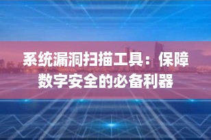 系统漏洞扫描工具：保障数字安全的必备利器