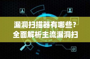 漏洞扫描器有哪些？全面解析主流漏洞扫描工具
