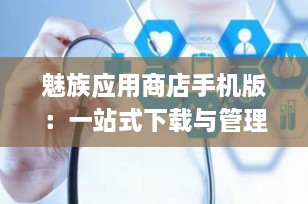 魅族应用商店手机版：一站式下载与管理平台