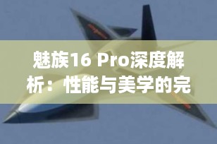 魅族16 Pro深度解析：性能与美学的完美结合