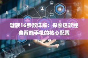 魅族16参数详解：探索这款经典智能手机的核心配置