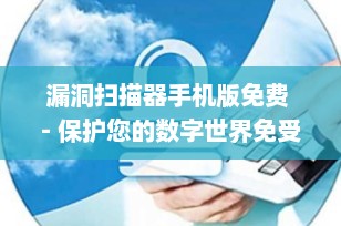 漏洞扫描器手机版免费 - 保护您的数字世界免受威胁