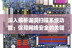 深入解析漏洞扫描系统功能：保障网络安全的关键