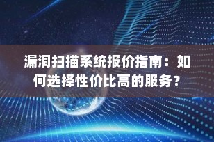 漏洞扫描系统报价指南：如何选择性价比高的服务？