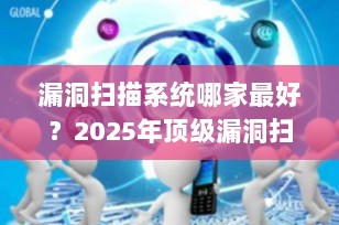 漏洞扫描系统哪家最好？2025年顶级漏洞扫描工具推荐