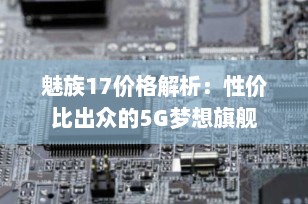 魅族17价格解析：性价比出众的5G梦想旗舰