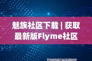 魅族社区下载 | 获取最新版Flyme社区App，加入千万魅友的讨论