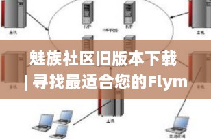 魅族社区旧版本下载 | 寻找最适合您的Flyme历史版本