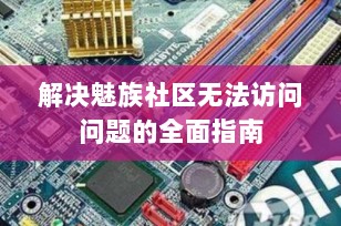 解决魅族社区无法访问问题的全面指南