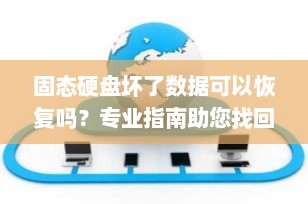 固态硬盘坏了数据可以恢复吗？专业指南助您找回丢失文件