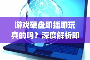 游戏硬盘即插即玩真的吗？深度解析即插即玩游戏硬盘的真相