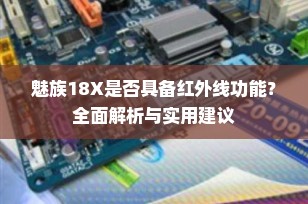 魅族18X是否具备红外线功能？全面解析与实用建议