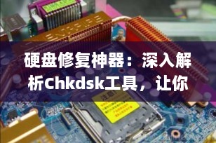 硬盘修复神器：深入解析Chkdsk工具，让你的数据重获新生