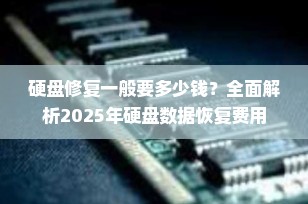 硬盘修复一般要多少钱？全面解析2025年硬盘数据恢复费用