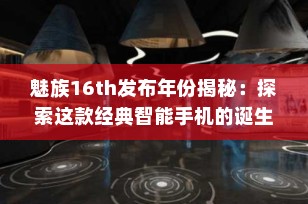 魅族16th发布年份揭秘：探索这款经典智能手机的诞生历程