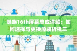 魅族16th屏幕总成详解：如何选择与更换原装拆机三星OLED屏幕