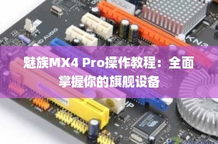 魅族MX4 Pro操作教程：全面掌握你的旗舰设备