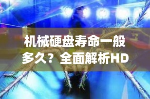 机械硬盘寿命一般多久？全面解析HDD使用寿命与维护技巧