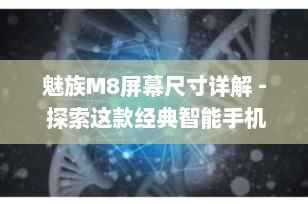 魅族M8屏幕尺寸详解 - 探索这款经典智能手机的显示魅力