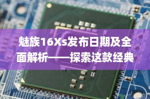魅族16Xs发布日期及全面解析——探索这款经典智能手机的前世今生