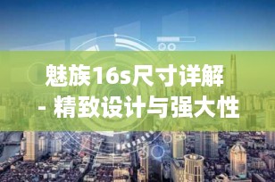 魅族16s尺寸详解 - 精致设计与强大性能的完美结合