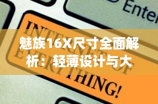 魅族16X尺寸全面解析：轻薄设计与大屏体验的完美结合