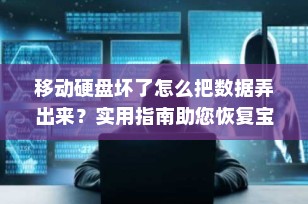 移动硬盘坏了怎么把数据弄出来？实用指南助您恢复宝贵资料