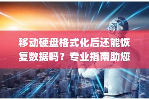 移动硬盘格式化后还能恢复数据吗？专业指南助您找回丢失文件