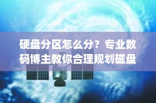硬盘分区怎么分？专业数码博主教你合理规划磁盘空间